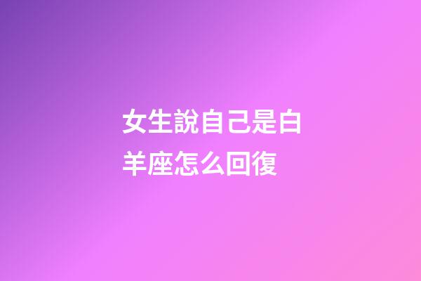 女生說自己是白羊座怎么回復-第1張-星座運勢-玄機派