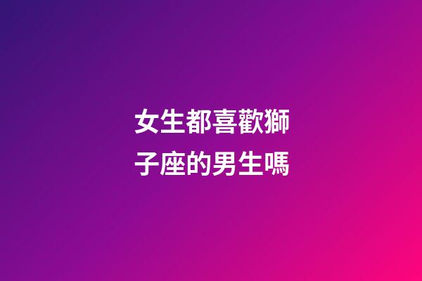 女生都喜歡獅子座的男生嗎-第1張-星座運勢-玄機派