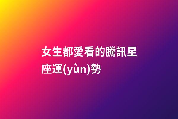 女生都愛看的騰訊星座運(yùn)勢