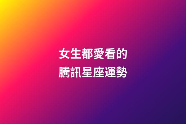女生都愛看的騰訊星座運勢-第1張-星座運勢-玄機派