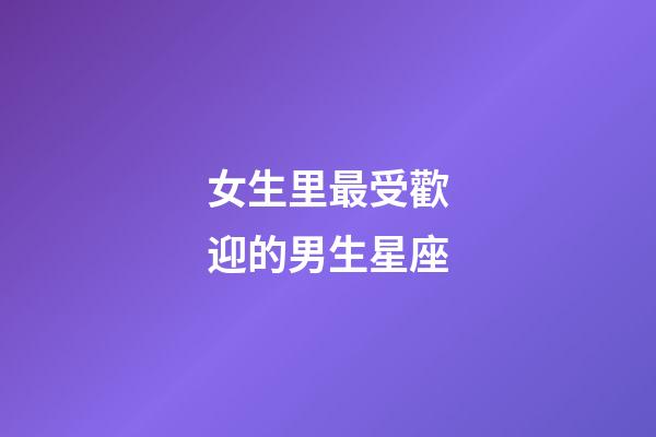 女生里最受歡迎的男生星座-第1張-星座運勢-玄機派