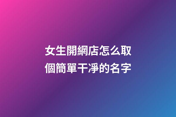 女生開網店怎么取個簡單干凈的名字-第1張-店鋪起名-玄機派