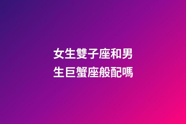 女生雙子座和男生巨蟹座般配嗎-第1張-星座運(yùn)勢(shì)-玄機(jī)派