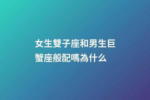 女生雙子座和男生巨蟹座般配嗎為什么-第1張-星座運(yùn)勢-玄機(jī)派