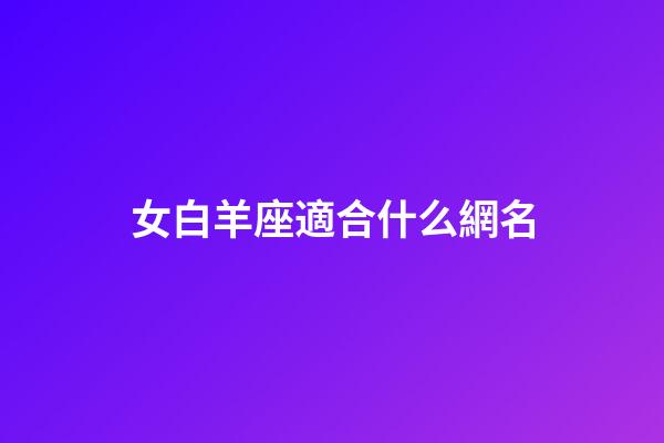 女白羊座適合什么網名-第1張-星座運勢-玄機派
