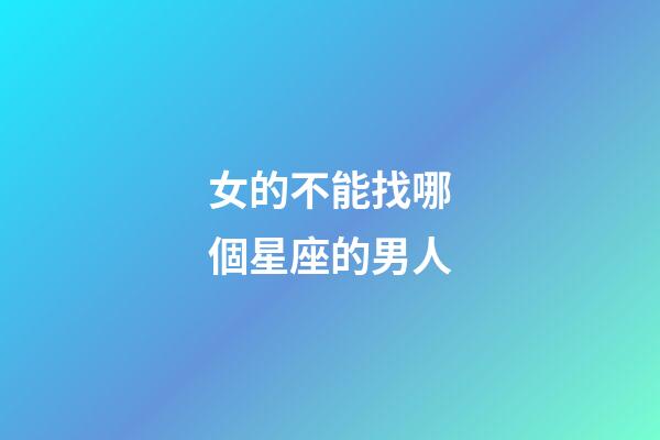 女的不能找哪個星座的男人-第1張-星座運勢-玄機派