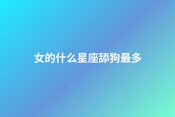 女的什么星座舔狗最多-第1張-星座運勢-玄機派