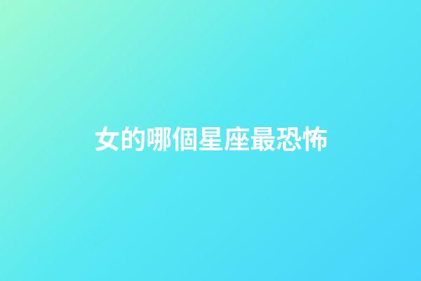 女的哪個星座最恐怖-第1張-星座運勢-玄機派