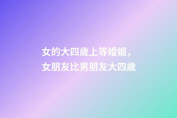 女的大四歲上等婚姻，女朋友比男朋友大四歲-第1張-觀點-玄機派