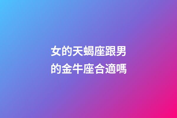 女的天蝎座跟男的金牛座合適嗎-第1張-星座運勢-玄機派