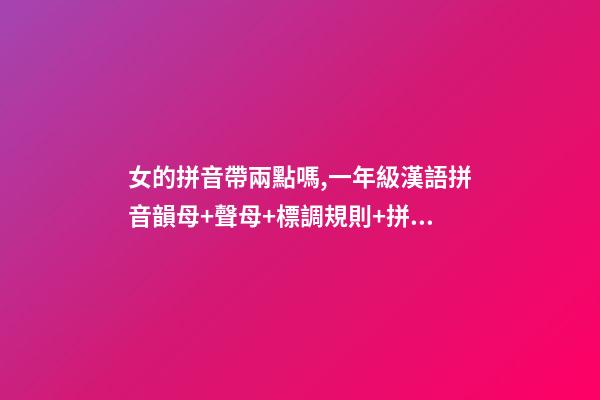 女的拼音帶兩點嗎,一年級漢語拼音韻母+聲母+標調規則+拼寫規律-第1張-觀點-玄機派