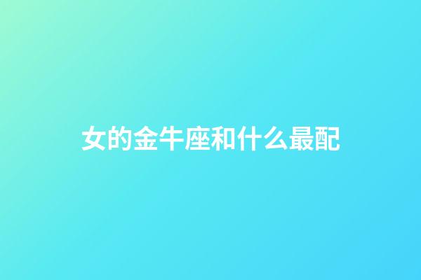 女的金牛座和什么最配-第1張-星座運勢-玄機派