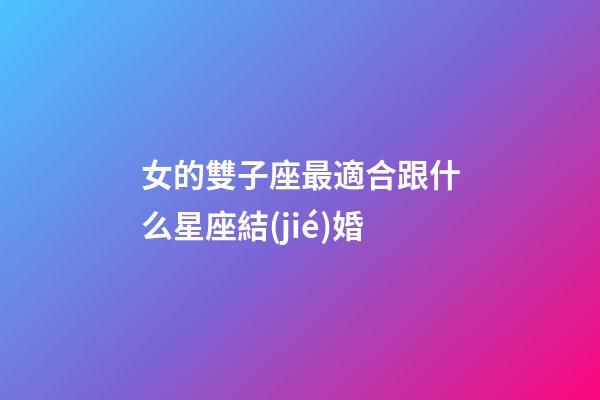 女的雙子座最適合跟什么星座結(jié)婚-第1張-星座運勢-玄機派