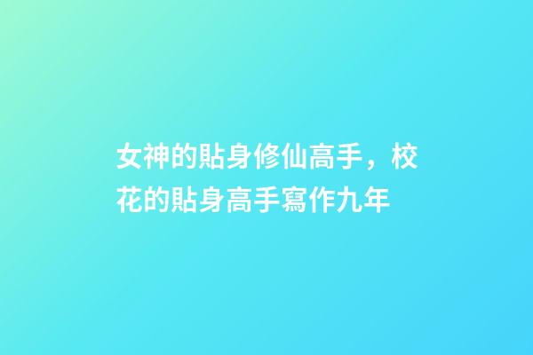 女神的貼身修仙高手，校花的貼身高手寫作九年-第1張-觀點-玄機派