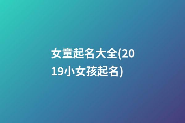 女童起名大全(2019小女孩起名)
