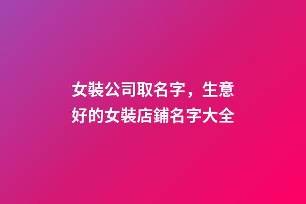 女裝公司取名字，生意好的女裝店鋪名字大全-第1張-公司起名-玄機派