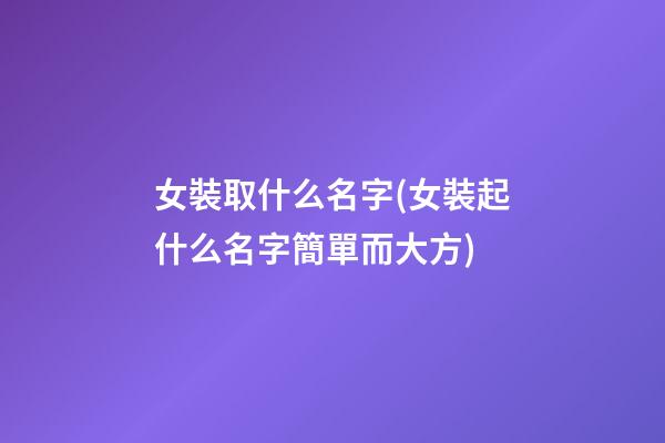女裝取什么名字(女裝起什么名字簡單而大方)