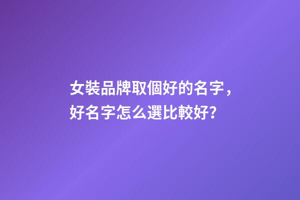 女裝品牌取個好的名字，好名字怎么選比較好？-第1張-商標起名-玄機派