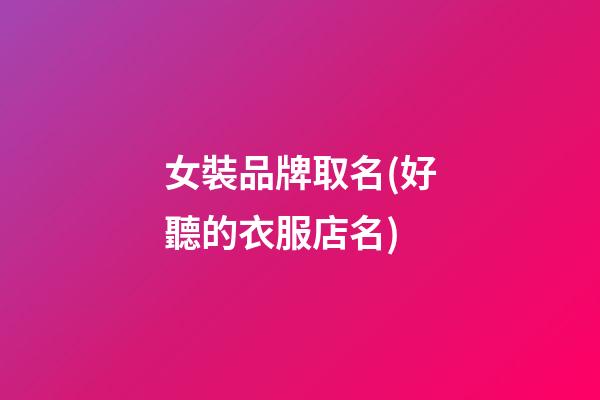 女裝品牌取名(好聽的衣服店名)