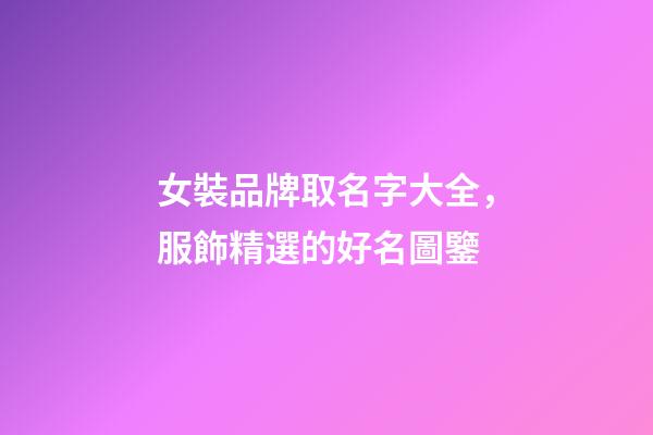 女裝品牌取名字大全，服飾精選的好名圖鑒