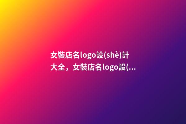女裝店名logo設(shè)計大全，女裝店名logo設(shè)計技巧？-第1張-店鋪起名-玄機派