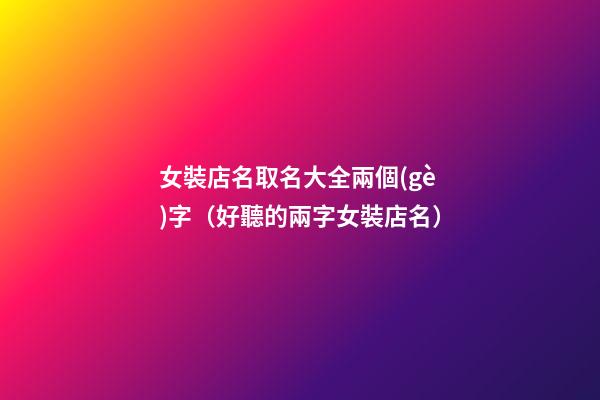 女裝店名取名大全兩個(gè)字（好聽的兩字女裝店名）-第1張-店鋪起名-玄機(jī)派