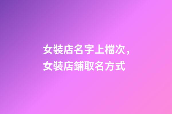 女裝店名字上檔次，女裝店鋪取名方式