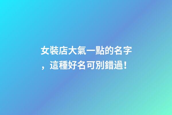 女裝店大氣一點的名字，這種好名可別錯過！-第1張-店鋪起名-玄機派