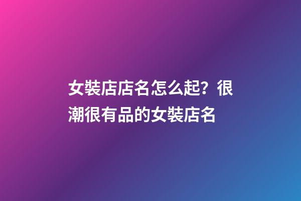 女裝店店名怎么起？很潮很有品的女裝店名-第1張-店鋪起名-玄機派