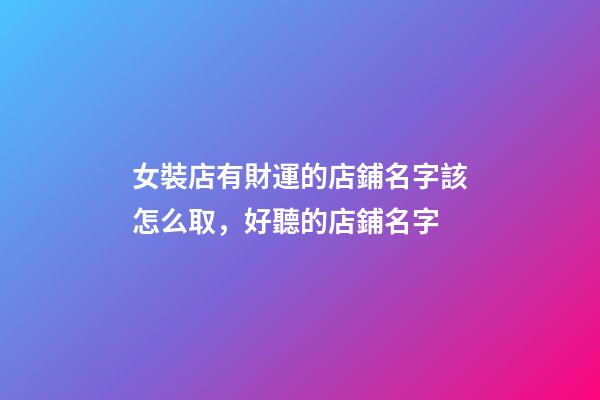 女裝店有財運的店鋪名字該怎么取，好聽的店鋪名字-第1張-店鋪起名-玄機派