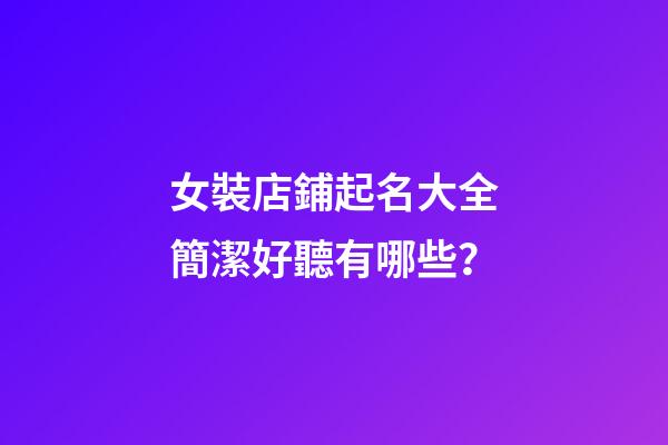 女裝店鋪起名大全簡潔好聽有哪些？-第1張-店鋪起名-玄機派