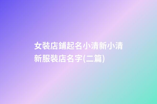 女裝店鋪起名小清新小清新服裝店名字(二篇)-第1張-店鋪起名-玄機派