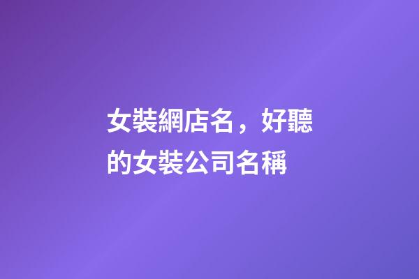 女裝網店名，好聽的女裝公司名稱-第1張-觀點-玄機派