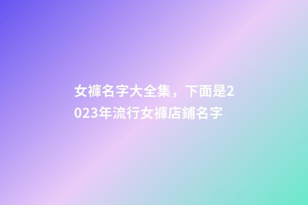 女褲名字大全集，下面是2023年流行女褲店鋪名字