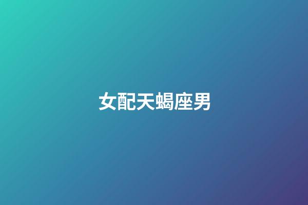 女配天蝎座男（天蝎座男和天蝎女配嗎）-第1張-星座運(yùn)勢(shì)-玄機(jī)派