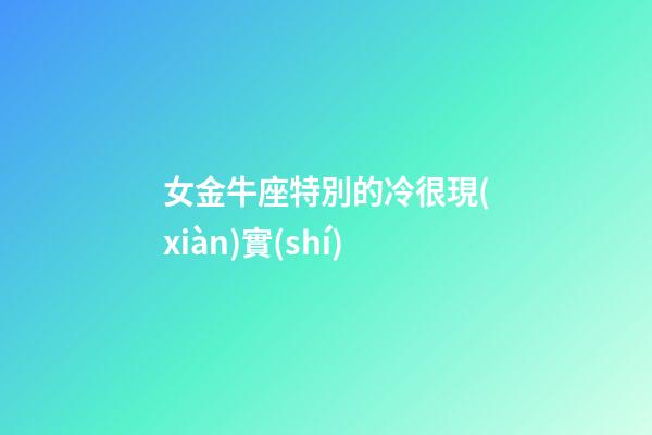 女金牛座特別的冷很現(xiàn)實(shí)-第1張-星座運(yùn)勢-玄機(jī)派