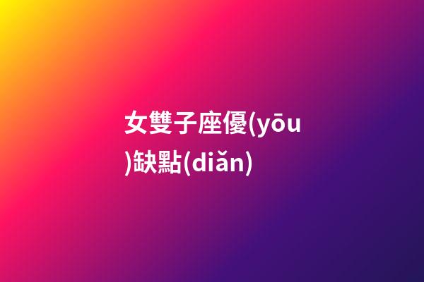 女雙子座優(yōu)缺點(diǎn)-第1張-星座運(yùn)勢-玄機(jī)派