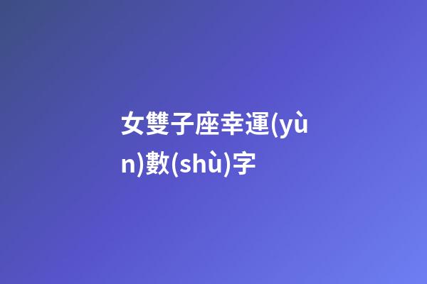 女雙子座幸運(yùn)數(shù)字-第1張-星座運(yùn)勢(shì)-玄機(jī)派