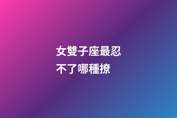 女雙子座最忍不了哪種撩-第1張-星座運勢-玄機派