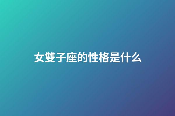 女雙子座的性格是什么-第1張-星座運勢-玄機派