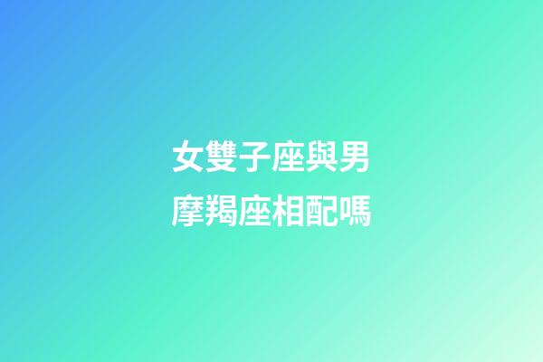 女雙子座與男摩羯座相配嗎-第1張-星座運(yùn)勢(shì)-玄機(jī)派