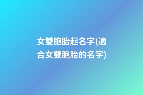 女雙胞胎起名字(適合女雙胞胎的名字)