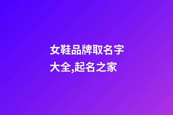 女鞋品牌取名字大全,起名之家-第1張-商標起名-玄機派