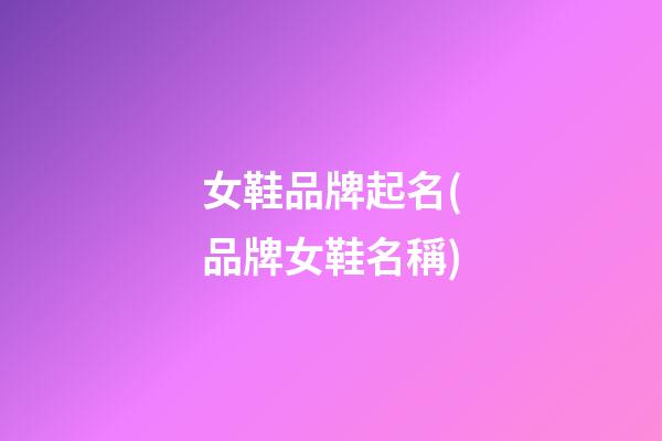 女鞋品牌起名(品牌女鞋名稱)
