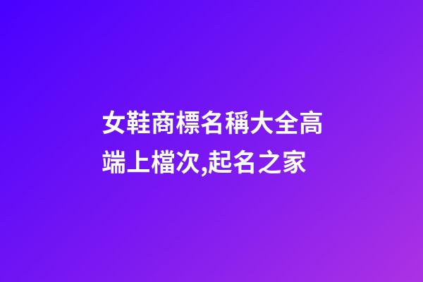 女鞋商標名稱大全高端上檔次,起名之家-第1張-商標起名-玄機派