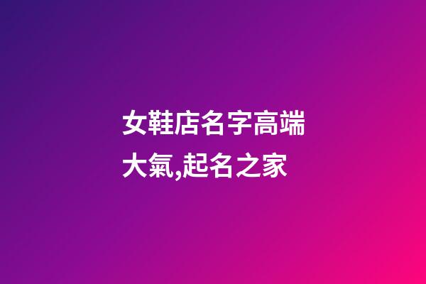 女鞋店名字高端大氣,起名之家-第1張-店鋪起名-玄機派