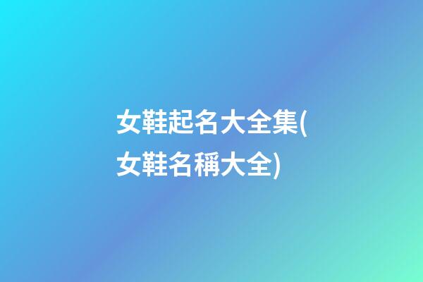 女鞋起名大全集(女鞋名稱大全)