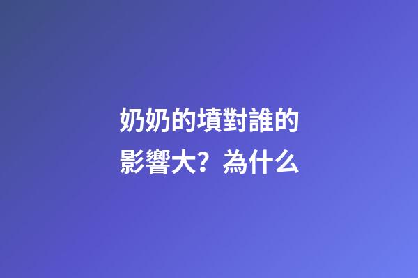 奶奶的墳對誰的影響大？為什么