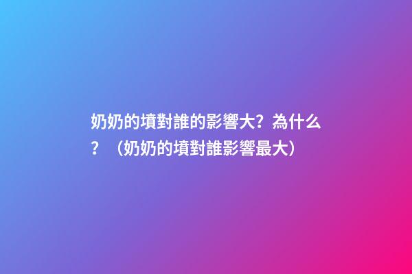 奶奶的墳對誰的影響大？為什么？（奶奶的墳對誰影響最大）