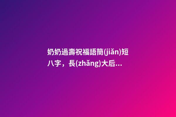 奶奶過壽祝福語簡(jiǎn)短八字，長(zhǎng)大后要善良-第1張-觀點(diǎn)-玄機(jī)派